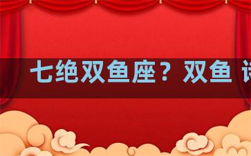 七绝双鱼座？双鱼 诗词